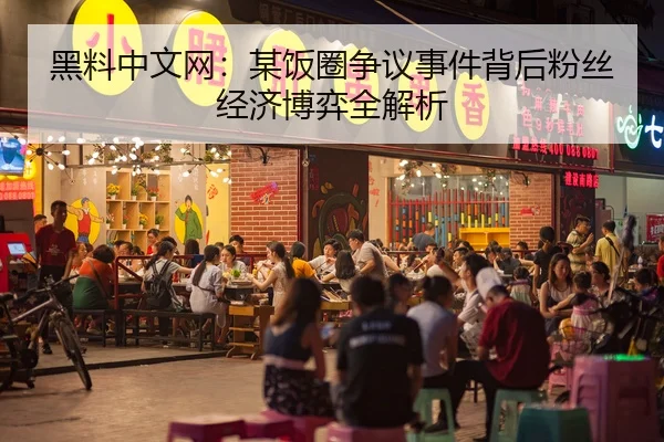 黑料中文网：某饭圈争议事件背后粉丝经济博弈全解析